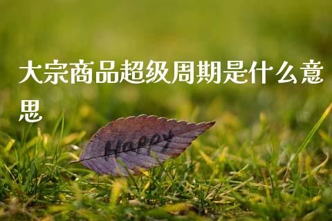 大宗商品超级周期是什么意思_https://wap.sdxiaoxijinshu.com_期货_第1张