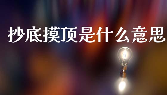 抄底摸顶是什么意思_https://wap.sdxiaoxijinshu.com_财经_第1张