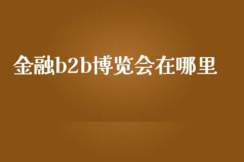 金融b2b博览会在哪里_https://wap.sdxiaoxijinshu.com_财经_第1张