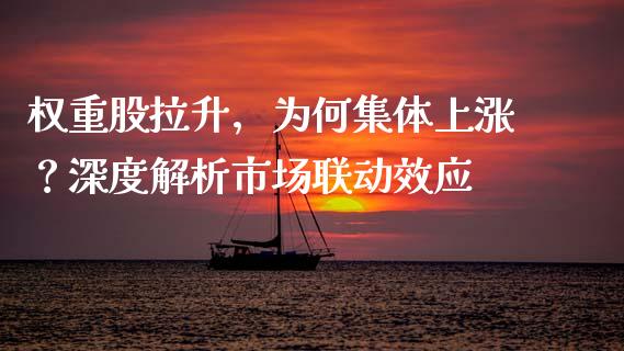权重股拉升，为何集体上涨？深度解析市场联动效应_https://wap.sdxiaoxijinshu.com_财经_第1张