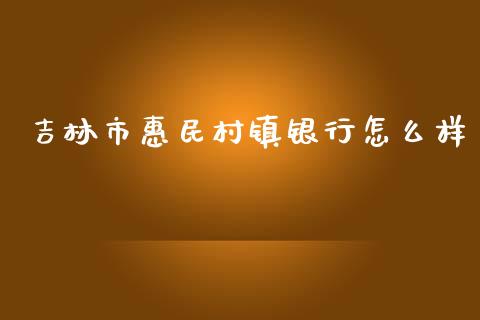 吉林市惠民村镇银行怎么样_https://wap.sdxiaoxijinshu.com_金融_第1张