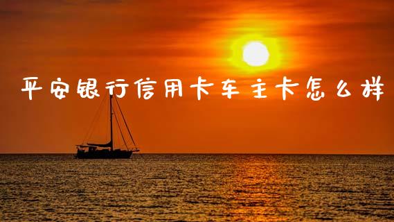 平安银行信用卡车主卡怎么样_https://wap.sdxiaoxijinshu.com_金融_第1张