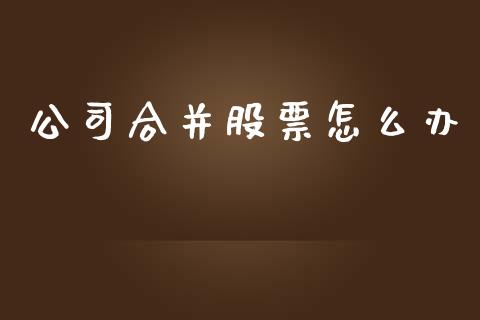 公司合并股票怎么办_https://wap.sdxiaoxijinshu.com_金融_第1张