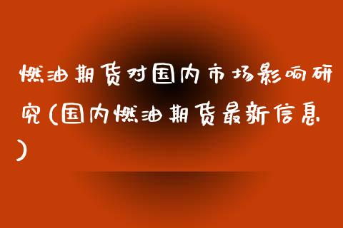 燃油期货对国内市场影响研究(国内燃油期货最新信息)_https://wap.sdxiaoxijinshu.com_财经_第1张