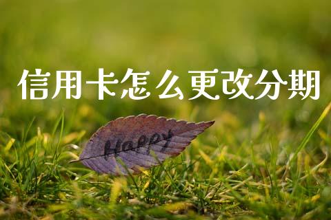 信用卡怎么更改分期_https://wap.sdxiaoxijinshu.com_金融_第1张