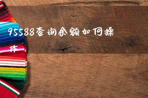 95588查询余额如何操作_https://wap.sdxiaoxijinshu.com_理财_第1张