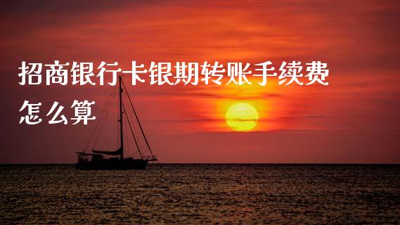 招商银行卡银期转账手续费怎么算_https://wap.sdxiaoxijinshu.com_期货_第1张