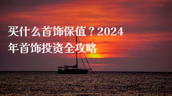 买什么首饰保值？2024年首饰投资全攻略_https://wap.sdxiaoxijinshu.com_金融_第1张