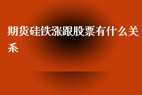 期货硅铁涨跟股票有什么关系_https://wap.sdxiaoxijinshu.com_期货_第1张