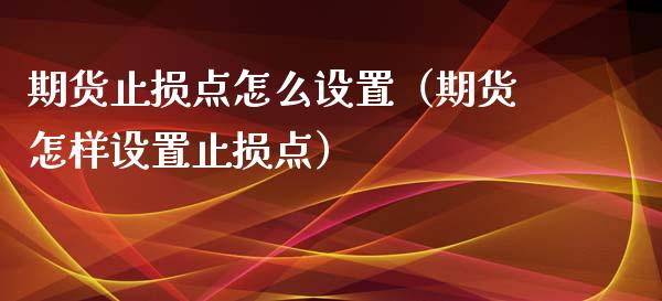 期货止损点怎么设置（期货怎样设置止损点）_https://wap.sdxiaoxijinshu.com_金融_第1张