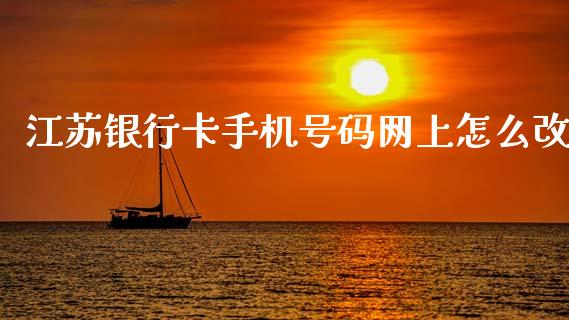 江苏银行卡手机号码网上怎么改_https://wap.sdxiaoxijinshu.com_金融_第1张