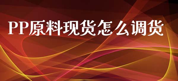 PP原料现货怎么调货_https://wap.sdxiaoxijinshu.com_期货_第1张