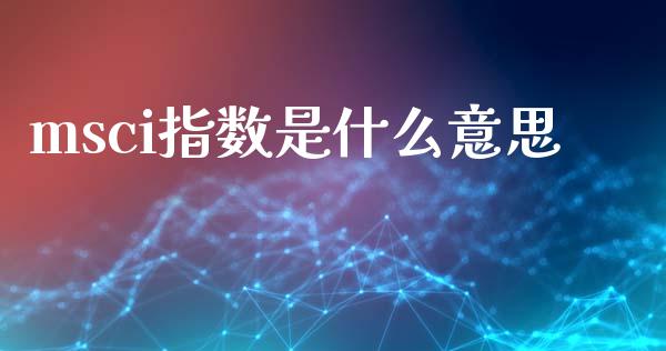 msci指数是什么意思_https://wap.sdxiaoxijinshu.com_金融_第1张