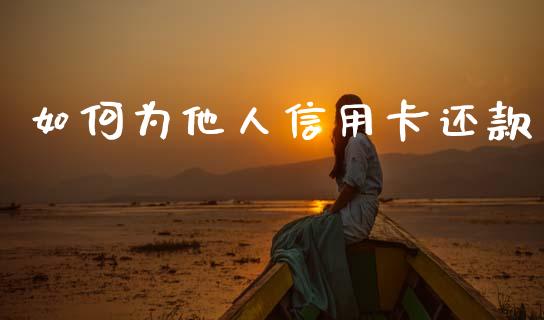 如何为他人信用卡还款_https://wap.sdxiaoxijinshu.com_理财_第1张
