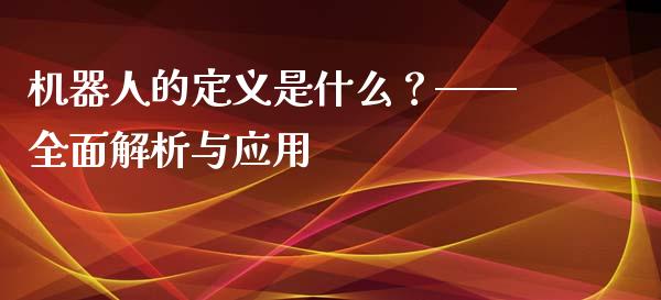 机器人的定义是什么？——全面解析与应用_https://wap.sdxiaoxijinshu.com_金融_第1张