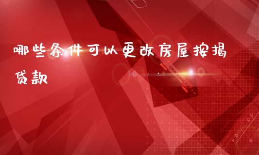 哪些条件可以更改房屋按揭贷款_https://wap.sdxiaoxijinshu.com_理财_第1张