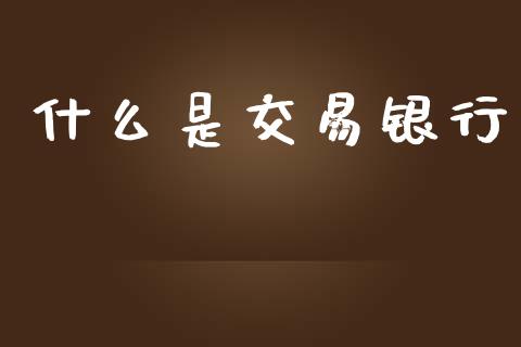 什么是交易银行_https://wap.sdxiaoxijinshu.com_财经_第1张