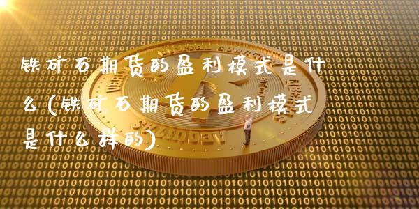 铁矿石期货的盈利模式是什么(铁矿石期货的盈利模式是什么样的)_https://wap.sdxiaoxijinshu.com_期货_第1张