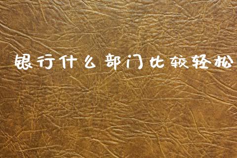 银行什么部门比较轻松_https://wap.sdxiaoxijinshu.com_金融_第1张