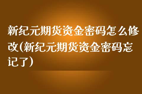 新纪元期货资金密码怎么修改(新纪元期货资金密码忘记了)_https://wap.sdxiaoxijinshu.com_理财_第1张