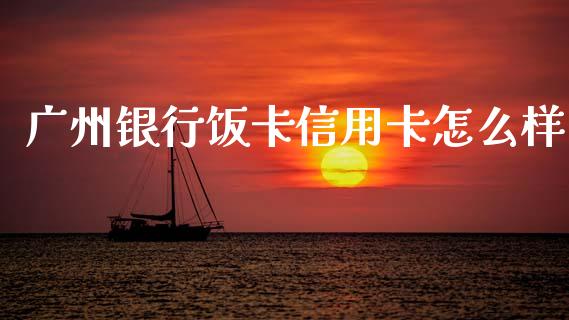 广州银行饭卡信用卡怎么样_https://wap.sdxiaoxijinshu.com_金融_第1张