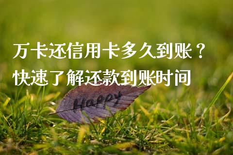 万卡还信用卡多久到账？ 快速了解还款到账时间_https://wap.sdxiaoxijinshu.com_财经_第1张
