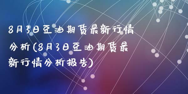 8月3日豆油期货最新行情分析(8月3日豆油期货最新行情分析报告)_https://wap.sdxiaoxijinshu.com_财经_第1张