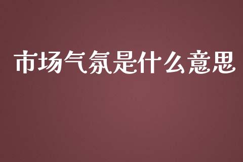 市场气氛是什么意思_https://wap.sdxiaoxijinshu.com_期货_第1张