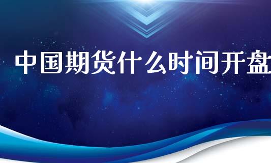 中国期货什么时间开盘_https://wap.sdxiaoxijinshu.com_金融_第1张