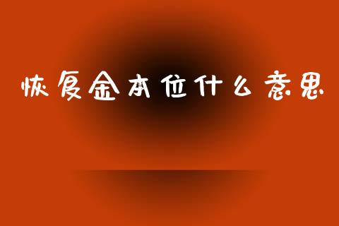 恢复金本位什么意思_https://wap.sdxiaoxijinshu.com_财经_第1张