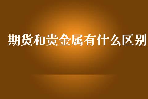 期货和贵金属有什么区别_https://wap.sdxiaoxijinshu.com_期货_第1张