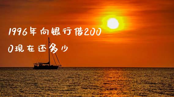 1996年向银行借2000现在还多少_https://wap.sdxiaoxijinshu.com_理财_第1张