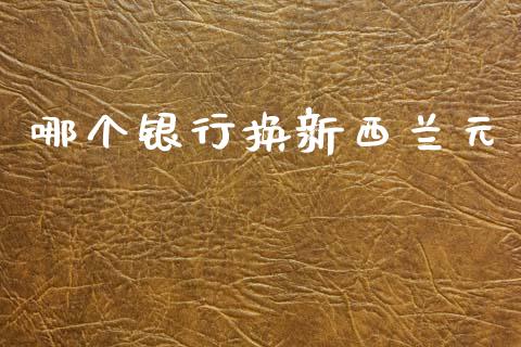哪个银行换新西兰元_https://wap.sdxiaoxijinshu.com_财经_第1张