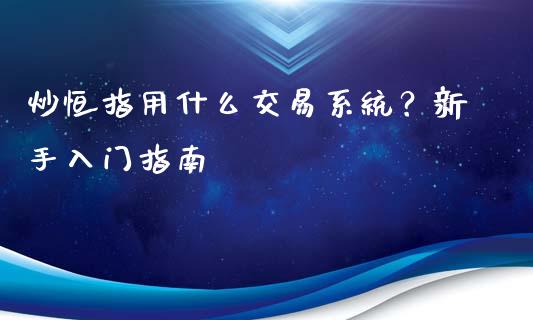 炒恒指用什么交易系统？新手入门指南_https://wap.sdxiaoxijinshu.com_金融_第1张