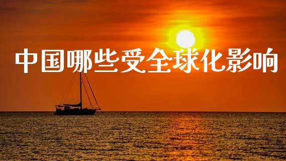 中国哪些受全球化影响_https://wap.sdxiaoxijinshu.com_财经_第1张
