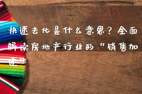 快速去化是什么意思？全面解读房地产行业的“销售加速”_https://wap.sdxiaoxijinshu.com_期货_第1张