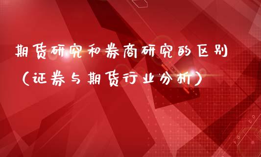 期货研究和券商研究的区别(证券与期货行业分析)_财经_第1张_金融万问站 期货研究和券商研究的区别(证券与期货行业分析)_https://wap.sdxiaoxijinshu.com_财经_第1张