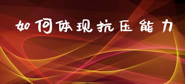 如何体现抗压能力_https://wap.sdxiaoxijinshu.com_财经_第1张