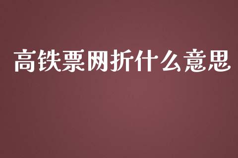 高铁票网折什么意思_https://wap.sdxiaoxijinshu.com_金融_第1张