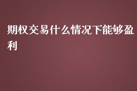 期权交易什么情况下能够盈利_期货_第1张_金融万问站 期权交易什么情况下能够盈利_https://wap.sdxiaoxijinshu.com_期货_第1张