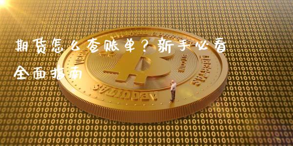 期货怎么查账单？新手必看全面指南_https://wap.sdxiaoxijinshu.com_期货_第1张