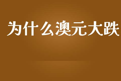 为什么澳元大跌_https://wap.sdxiaoxijinshu.com_财经_第1张
