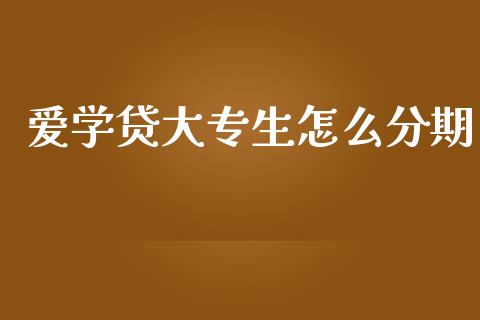 爱学贷大专生怎么分期_https://wap.sdxiaoxijinshu.com_期货_第1张