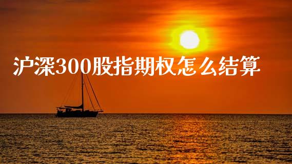 沪深300股指期权怎么结算_https://wap.sdxiaoxijinshu.com_期货_第1张
