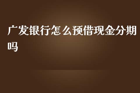 广发银行怎么预借现金分期吗_https://wap.sdxiaoxijinshu.com_金融_第1张