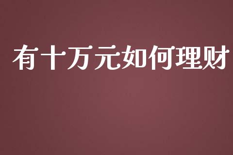 有十万元如何理财_https://wap.sdxiaoxijinshu.com_理财_第1张