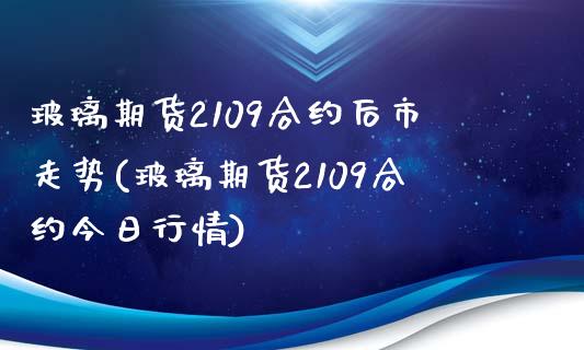 玻璃期货2109合约后市走势(玻璃期货2109合约今日行情)_https://wap.sdxiaoxijinshu.com_期货_第1张