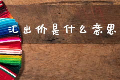 汇出价是什么意思_https://wap.sdxiaoxijinshu.com_财经_第1张