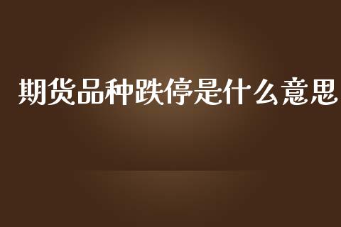 期货品种跌停是什么意思_https://wap.sdxiaoxijinshu.com_财经_第1张