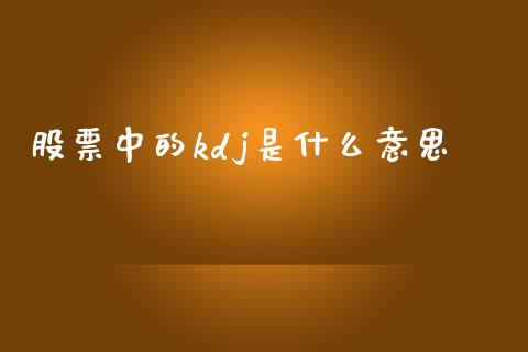 股票中的kdj是什么意思_https://wap.sdxiaoxijinshu.com_理财_第1张